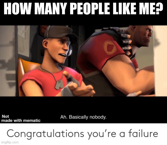 Ah, basically nobody | HOW MANY PEOPLE LIKE ME? | image tagged in ah basically nobody | made w/ Imgflip meme maker