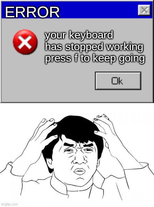ERROR; your keyboard has stopped working press f to keep going | image tagged in windows error message | made w/ Imgflip meme maker