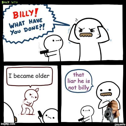 Time travel? | I became older; that liar he is not billy | image tagged in billy what have you done | made w/ Imgflip meme maker