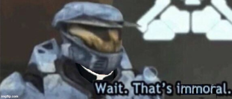 Wait that's immoral | image tagged in wait that's immoral | made w/ Imgflip meme maker