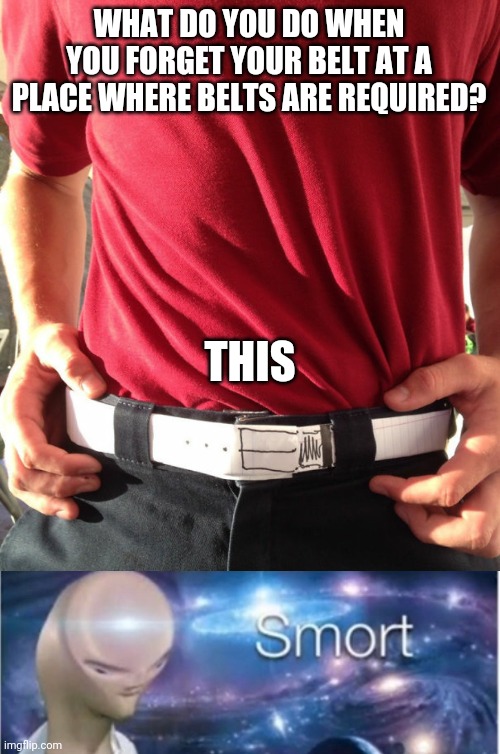 LOL | WHAT DO YOU DO WHEN YOU FORGET YOUR BELT AT A PLACE WHERE BELTS ARE REQUIRED? THIS | image tagged in meme man smort,funny,belt,memes,i am smort | made w/ Imgflip meme maker