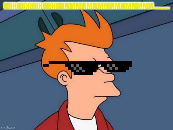 Futurama Fry | HHHHHHHHHHHHHHMMMMMMMMMMMMMMMM........... | image tagged in memes,futurama fry | made w/ Imgflip meme maker
