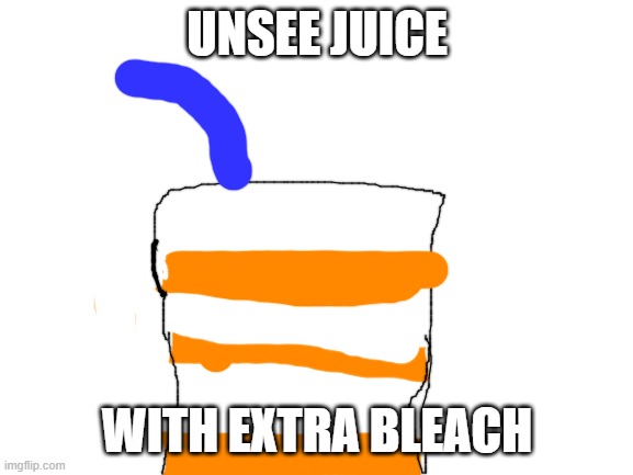 i want some | UNSEE JUICE; WITH EXTRA BLEACH | image tagged in blank white template,memes,unsee juice,extra bleach | made w/ Imgflip meme maker
