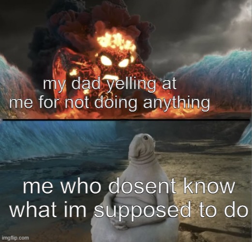 father wat do i do? | my dad yelling at me for not doing anything; me who dosent know what im supposed to do | image tagged in zhdun sitting casually while te-ka is approaching | made w/ Imgflip meme maker