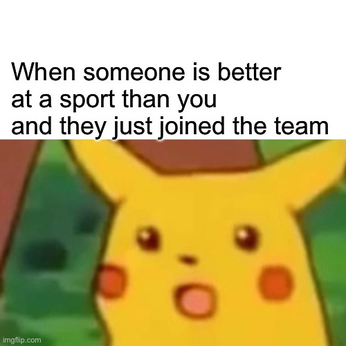 Ah sports | When someone is better at a sport than you and they just joined the team | image tagged in memes,surprised pikachu | made w/ Imgflip meme maker