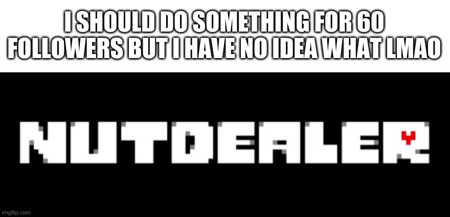 hmmm | I SHOULD DO SOMETHING FOR 60 FOLLOWERS BUT I HAVE NO IDEA WHAT LMAO | image tagged in memes,funny,followers,undertale | made w/ Imgflip meme maker