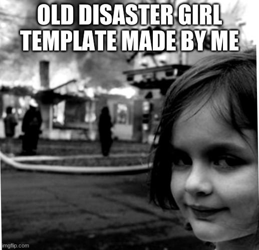 Old disaster girl | OLD DISASTER GIRL TEMPLATE MADE BY ME | image tagged in old disaster girl | made w/ Imgflip meme maker