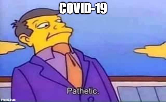 skinner pathetic | COVID-19 | image tagged in skinner pathetic | made w/ Imgflip meme maker