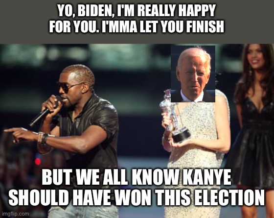 Kanye Interrupts Inauguration | YO, BIDEN, I'M REALLY HAPPY FOR YOU. I'MMA LET YOU FINISH; BUT WE ALL KNOW KANYE SHOULD HAVE WON THIS ELECTION | image tagged in memes,interupting kanye | made w/ Imgflip meme maker
