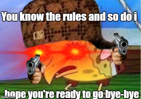 You know the rules and so do i... | You know the rules and so do i; hope you're ready to go bye-bye | image tagged in mocking spongebob | made w/ Imgflip meme maker