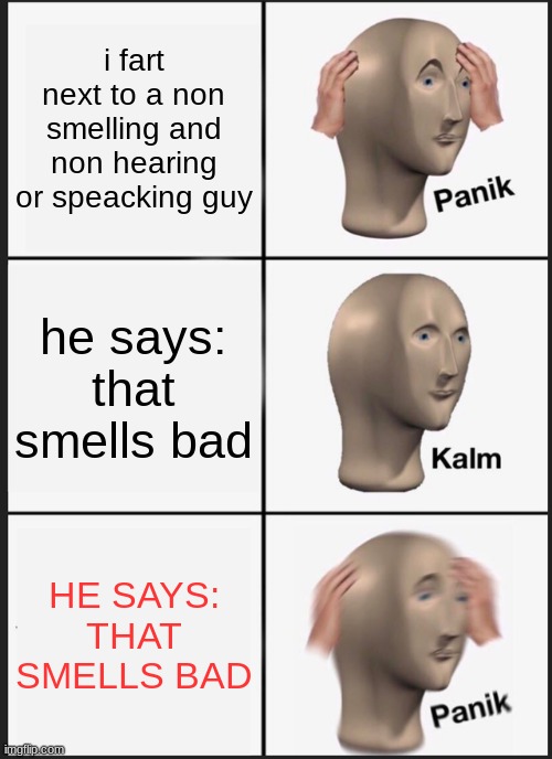 uh oh | i fart next to a non smelling and non hearing or speaking guy; he says: that smells bad; HE SAYS: THAT SMELLS BAD | image tagged in memes,panik kalm panik | made w/ Imgflip meme maker