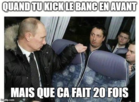 Putin Meme | QUAND TU KICK LE BANC EN AVANT; MAIS QUE CA FAIT 20 FOIS | image tagged in vladimir putin | made w/ Imgflip meme maker