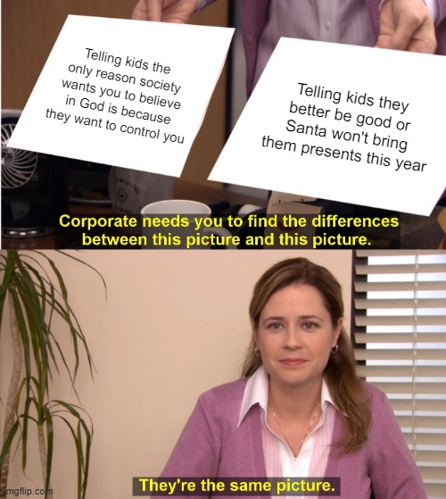 Truth is truth | Telling kids the only reason society wants you to believe in God is because they want to control you; Telling kids they better be good or Santa won't bring them presents this year | image tagged in memes,they're the same picture,religion,anti-religion,society | made w/ Imgflip meme maker