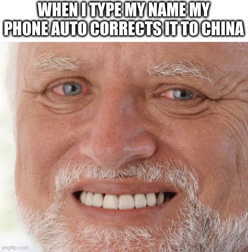 Hide the Pain Harold | WHEN I TYPE MY NAME MY PHONE AUTO CORRECTS IT TO CHINA | image tagged in hide the pain harold | made w/ Imgflip meme maker