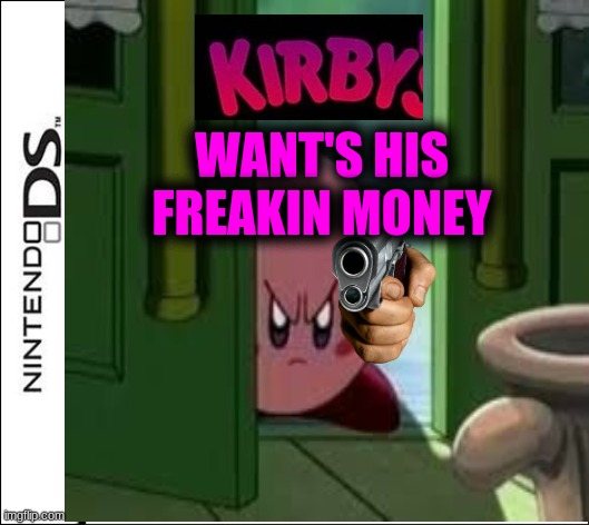 I don't know | WANT'S HIS FREAKIN MONEY | image tagged in pissed off kirby | made w/ Imgflip meme maker
