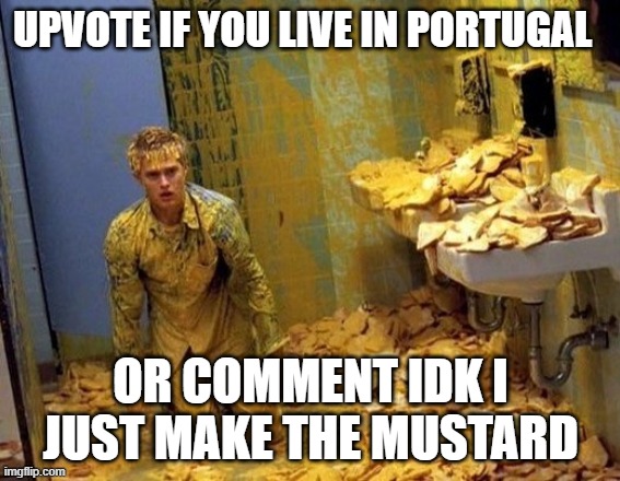 Mustard | UPVOTE IF YOU LIVE IN PORTUGAL; OR COMMENT IDK I JUST MAKE THE MUSTARD | image tagged in mustard | made w/ Imgflip meme maker