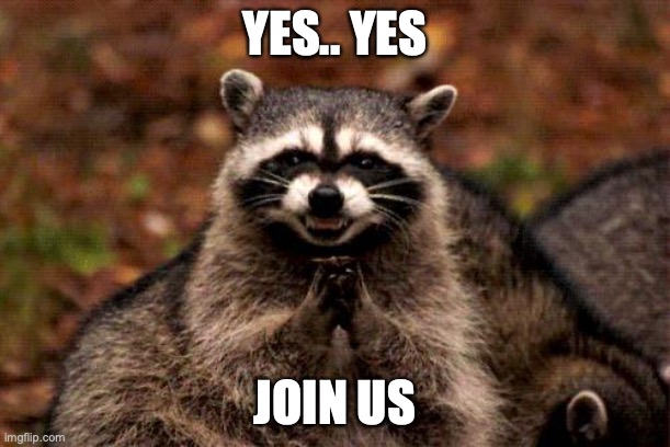 Evil Plotting Raccoon Meme | YES.. YES; JOIN US | image tagged in memes,evil plotting raccoon | made w/ Imgflip meme maker