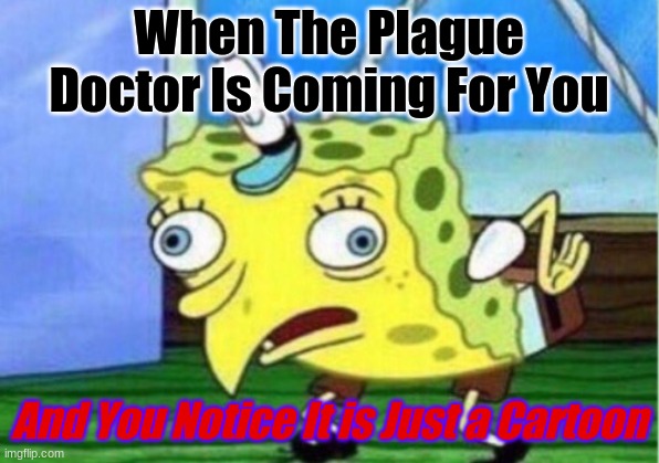 It is Just a Cartoon | When The Plague Doctor Is Coming For You; And You Notice It is Just a Cartoon | image tagged in memes,mocking spongebob,plague doctor | made w/ Imgflip meme maker