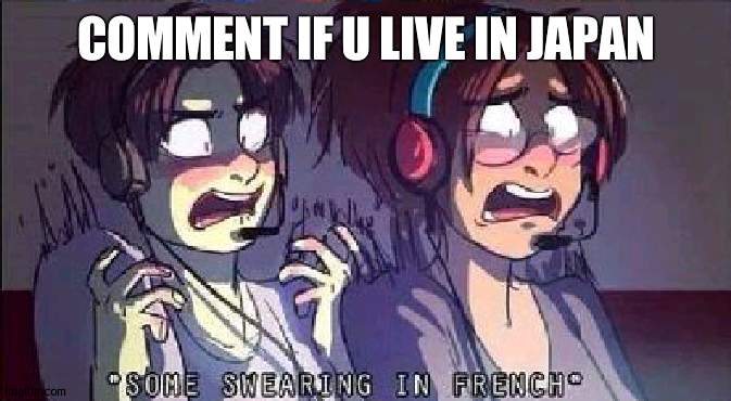 AOT some swearing in french | COMMENT IF U LIVE IN JAPAN | image tagged in aot some swearing in french | made w/ Imgflip meme maker