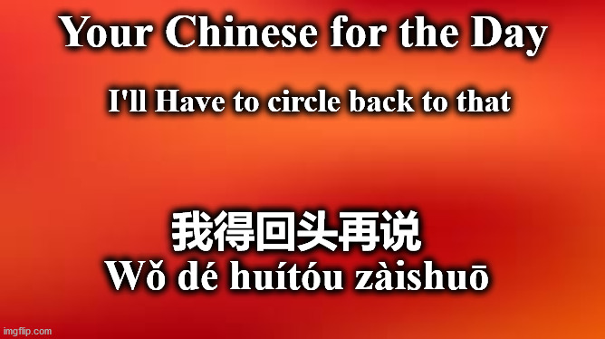 note | Your Chinese for the Day; I'll Have to circle back to that; 我得回头再说
Wǒ dé huítóu zàishuō | image tagged in note | made w/ Imgflip meme maker