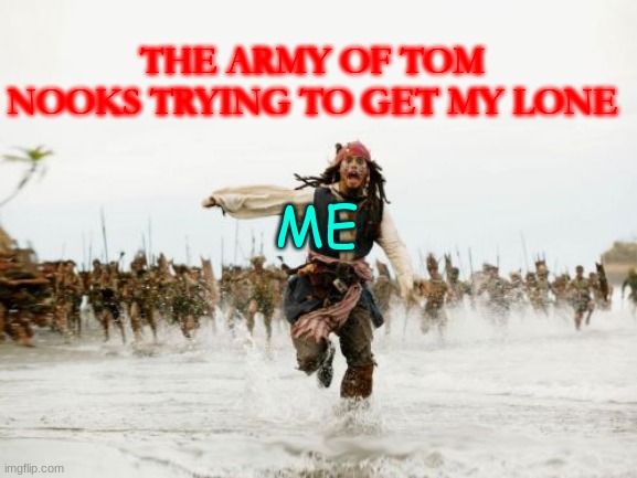 when you see tom nook | THE ARMY OF TOM NOOKS TRYING TO GET MY LONE; ME | image tagged in memes,jack sparrow being chased | made w/ Imgflip meme maker