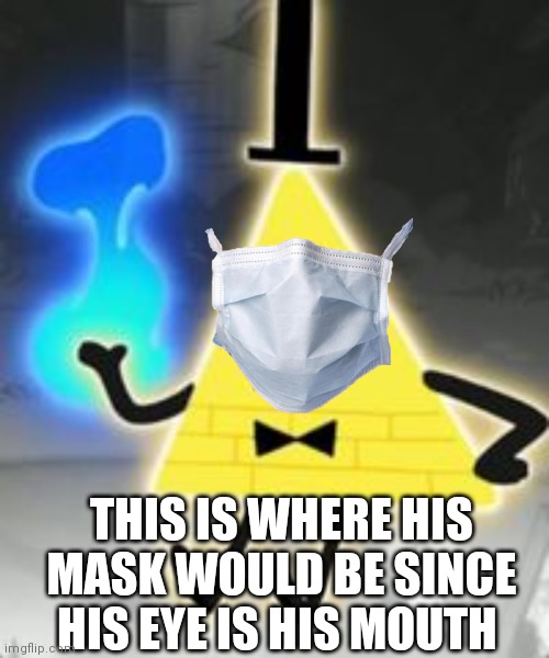 His eye is his mouth... | THIS IS WHERE HIS MASK WOULD BE SINCE HIS EYE IS HIS MOUTH | image tagged in bill cipher | made w/ Imgflip meme maker