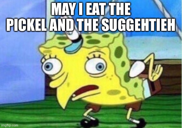 IDJE8VJE8FJEUFJ4 IS IT ORANGE BROWN GREEN GREEN BEANS ORANGE ORANGE BROWN GREEN IVIEIFI4IG9R9G9IG84 | MAY I EAT THE PICKEL AND THE SUGGEHTIEH | image tagged in memes,mocking spongebob | made w/ Imgflip meme maker