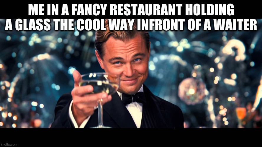 lionardo dicaprio thank you | ME IN A FANCY RESTAURANT HOLDING A GLASS THE COOL WAY INFRONT OF A WAITER | image tagged in lionardo dicaprio thank you | made w/ Imgflip meme maker