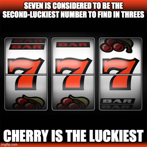 Triple 7 | SEVEN IS CONSIDERED TO BE THE SECOND-LUCKIEST NUMBER TO FIND IN THREES; CHERRY IS THE LUCKIEST | image tagged in 7,memes,gambling | made w/ Imgflip meme maker