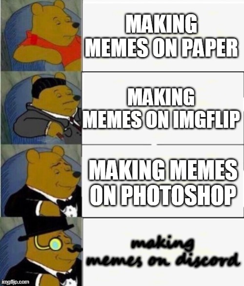 Tuxedo Winnie the Pooh 4 panel | MAKING MEMES ON PAPER; MAKING MEMES ON IMGFLIP; MAKING MEMES ON PHOTOSHOP; making memes on discord | image tagged in tuxedo winnie the pooh 4 panel,photoshop,discord,imgflip,papers | made w/ Imgflip meme maker