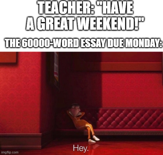 Vector | TEACHER: "HAVE A GREAT WEEKEND!"; THE 60000-WORD ESSAY DUE MONDAY: | image tagged in vector | made w/ Imgflip meme maker