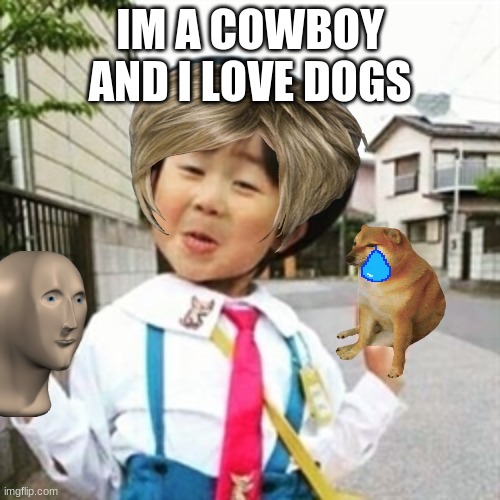 niña china | IM A COWBOY AND I LOVE DOGS | image tagged in ni a china | made w/ Imgflip meme maker