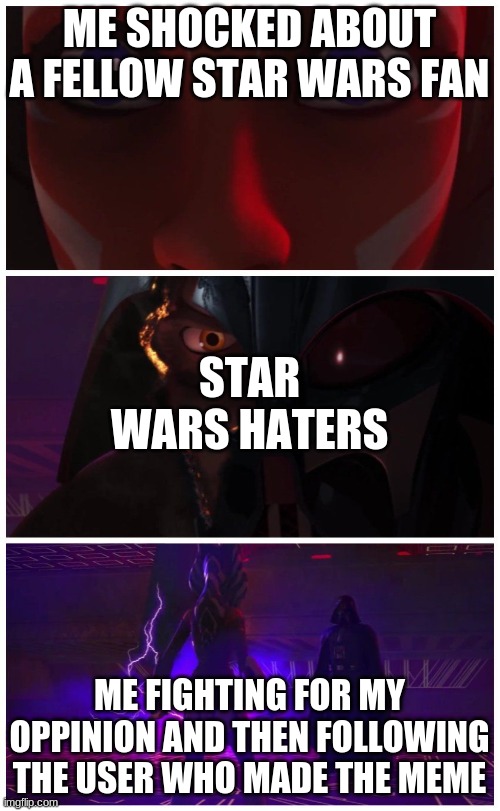 Ahsoka vs Vader | ME SHOCKED ABOUT A FELLOW STAR WARS FAN ME FIGHTING FOR MY OPPINION AND THEN FOLLOWING THE USER WHO MADE THE MEME STAR WARS HATERS | image tagged in ahsoka vs vader | made w/ Imgflip meme maker