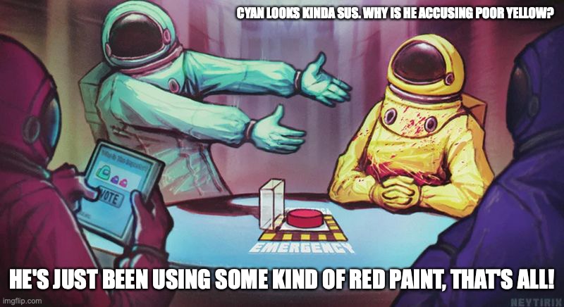 Typical Among Us Fanart | CYAN LOOKS KINDA SUS. WHY IS HE ACCUSING POOR YELLOW? HE'S JUST BEEN USING SOME KIND OF RED PAINT, THAT'S ALL! | image tagged in fanart,among us,memes | made w/ Imgflip meme maker