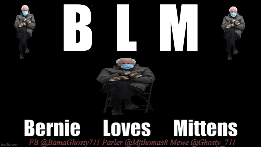 B  L  M; Bernie      Loves      Mittens; FB @BamaGhosty711 Parler @Mjthomas8 Mewe @Ghosty_711 | image tagged in blm,bernie mittens,love,mittens,biden,black history month | made w/ Imgflip meme maker