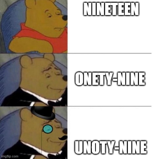 better versions of 19 | NINETEEN; ONETY-NINE; UNOTY-NINE | image tagged in tuxedo winnie the pooh 3 panel | made w/ Imgflip meme maker