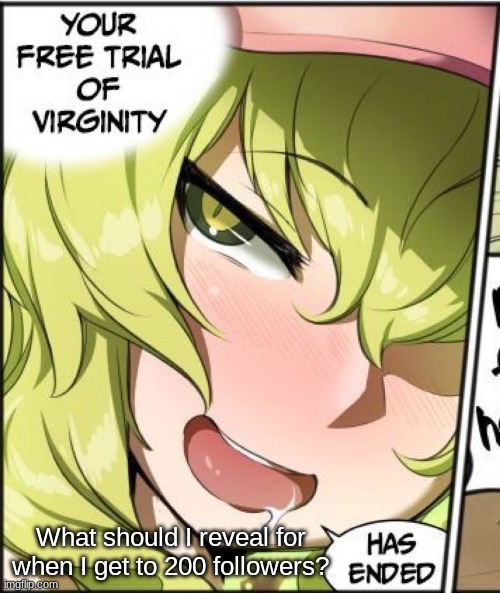 Your free trial of virginity has ended | What should I reveal for when I get to 200 followers? | image tagged in your free trial of virginity has ended | made w/ Imgflip meme maker