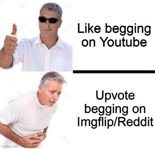That's how internet works | Like begging on Youtube; Upvote begging on Imgflip/Reddit | image tagged in old man with sunglasses vs old man with stomach pain,reddit,youtube,imgflip,memes | made w/ Imgflip meme maker