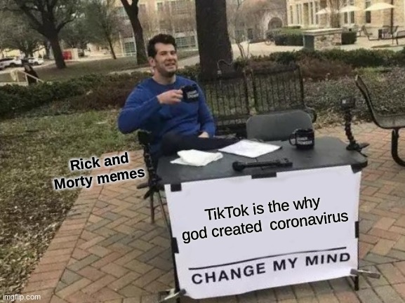 Change My Mind | Rick and Morty memes; TikTok is the why god created  coronavirus | image tagged in memes,change my mind | made w/ Imgflip meme maker
