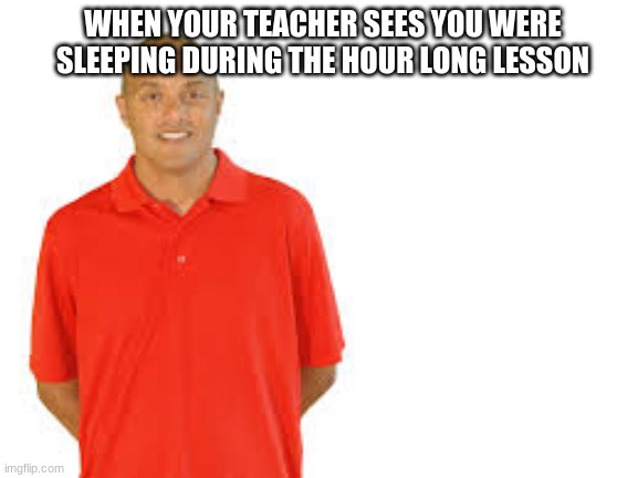 LOLOL | WHEN YOUR TEACHER SEES YOU WERE SLEEPING DURING THE HOUR LONG LESSON | image tagged in mr c | made w/ Imgflip meme maker