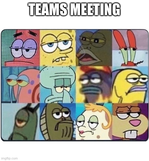 Teams meetings | TEAMS MEETING | image tagged in oh come on spongebob,bored,work,nooooooooo,no fucks given,no i don't think i will | made w/ Imgflip meme maker