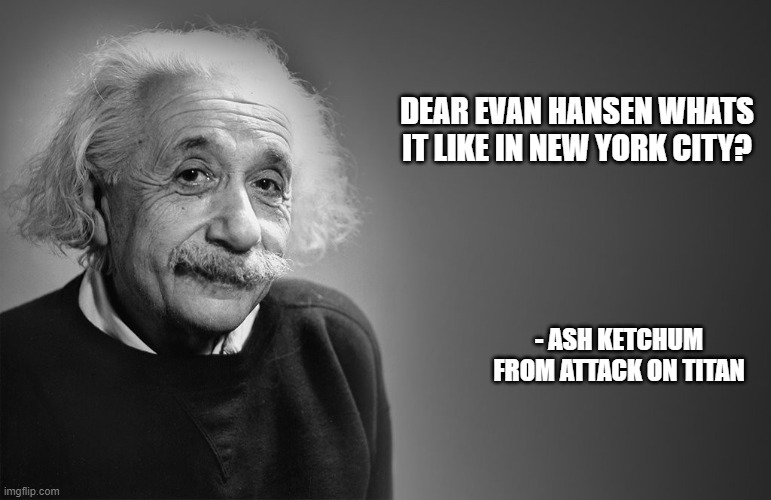 clairo | DEAR EVAN HANSEN WHATS IT LIKE IN NEW YORK CITY? - ASH KETCHUM FROM ATTACK ON TITAN | image tagged in albert einstein quotes | made w/ Imgflip meme maker