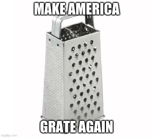 cheese grater | MAKE AMERICA GRATE AGAIN | image tagged in cheese grater | made w/ Imgflip meme maker