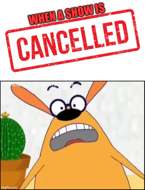 WHEN A SHOW IS | image tagged in ruff ruffman,cancelled | made w/ Imgflip meme maker