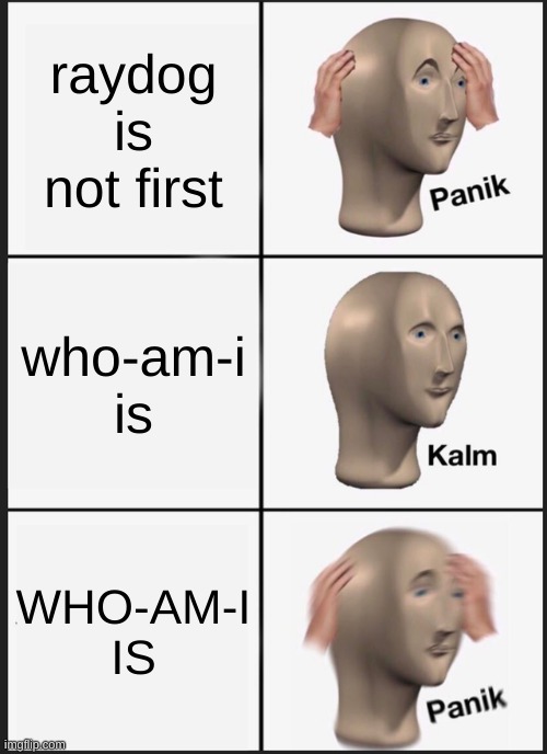 Panik Kalm Panik | raydog is not first; who-am-i is; WHO-AM-I IS | image tagged in memes,panik kalm panik | made w/ Imgflip meme maker