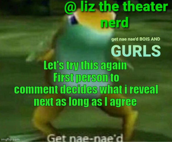 Liz the theater nerd announcement template 4 | Let's try this again 
First person to comment decides what i reveal next as long as I agree | image tagged in liz the theater nerd announcement template 4 | made w/ Imgflip meme maker