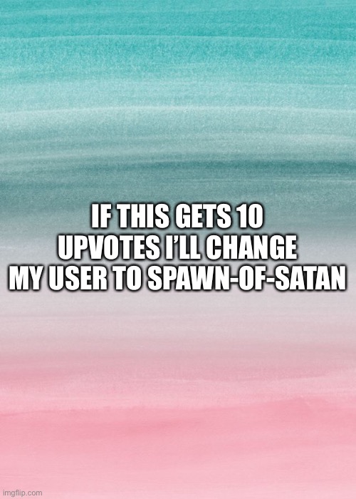 Should I change it or not? | IF THIS GETS 10 UPVOTES I’LL CHANGE MY USER TO SPAWN-OF-SATAN | made w/ Imgflip meme maker