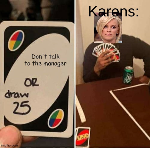 UNO Draw 25 Cards Meme | Karens:; Don't talk to the manager | image tagged in memes,uno draw 25 cards | made w/ Imgflip meme maker