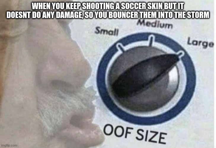 Oof size large | WHEN YOU KEEP SHOOTING A SOCCER SKIN BUT IT DOESNT DO ANY DAMAGE, SO YOU BOUNCER THEM INTO THE STORM | image tagged in oof size large | made w/ Imgflip meme maker