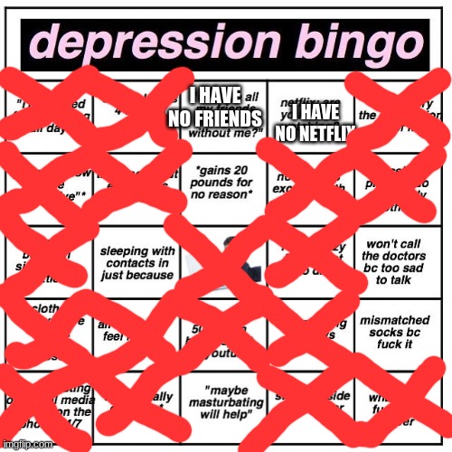 why | I HAVE NO FRIENDS; I HAVE NO NETFLIX | image tagged in depression bingo | made w/ Imgflip meme maker